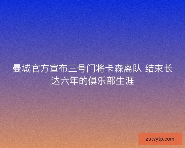 曼城官方宣布三号门将卡森离队 结束长达六年的俱乐部生涯