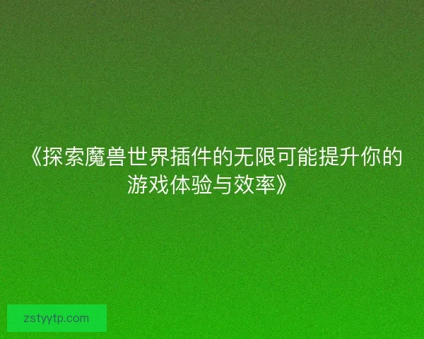 《探索魔兽世界插件的无限可能提升你的游戏体验与效率》 《探索魔兽世界插件的无限可能提升你的游戏体验与效率》
