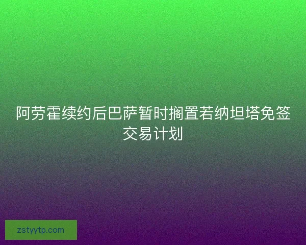 阿劳霍续约后巴萨暂时搁置若纳坦塔免签交易计划
