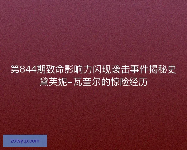 第844期致命影响力闪现袭击事件揭秘史黛芙妮-瓦奎尔的惊险经历
