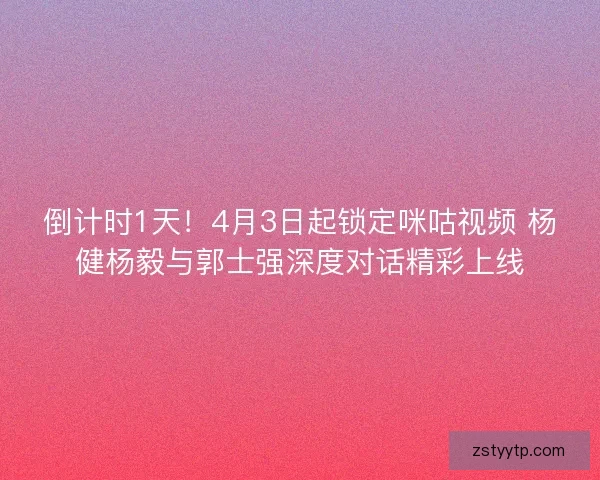 倒计时1天!4月3日起锁定咪咕视频 杨健杨毅与郭士强深度对话精彩上线 倒计时1天!4月3日起锁定咪咕视频 杨健杨毅与郭士强深度对话精彩上线