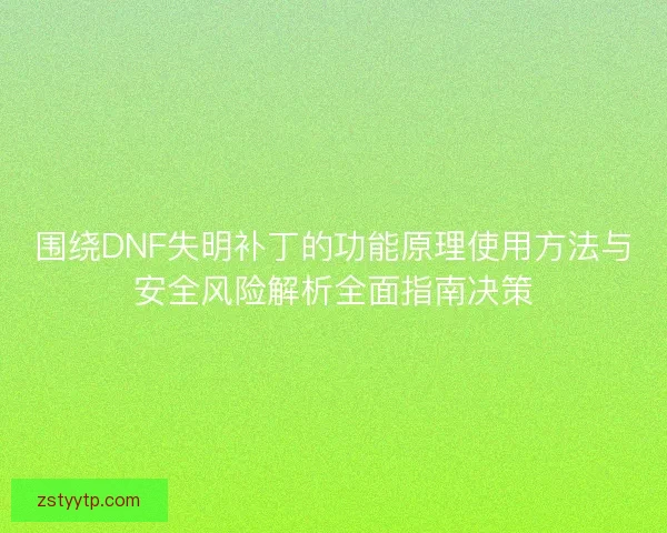 围绕DNF失明补丁的功能原理使用方法与安全风险解析全面指南决策