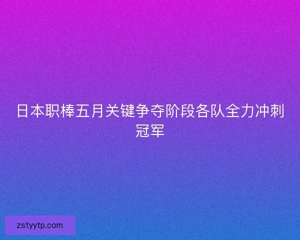 日本职棒五月关键争夺阶段各队全力冲刺冠军 日本职棒五月关键争夺阶段各队全力冲刺冠军