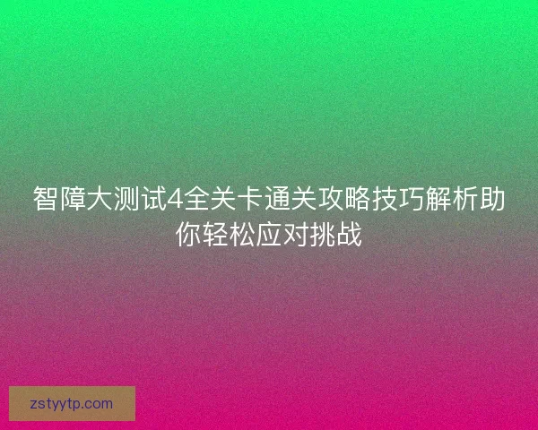 智障大测试4全关卡通关攻略技巧解析助你轻松应对挑战