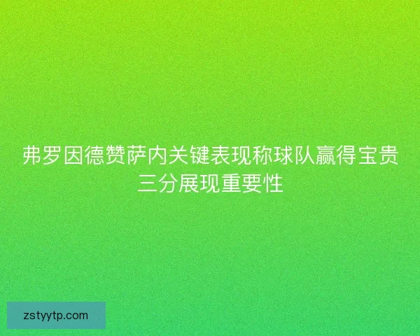 弗罗因德赞萨内关键表现称球队赢得宝贵三分展现重要性 弗罗因德赞萨内关键表现称球队赢得宝贵三分展现重要性